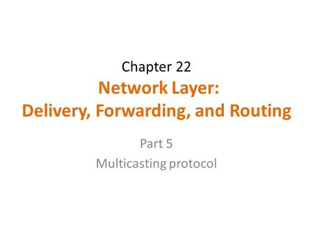 Chapter 22 Network Layer: Delivery, Forwarding, and Routing Part 5 Multicasting protocol.