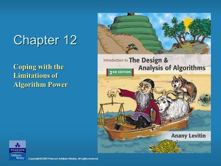 Chapter 12 Coping with the Limitations of Algorithm Power Copyright © 2007 Pearson Addison-Wesley. All rights reserved.