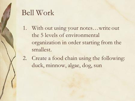 Bell Work 1.With out using your notes…write out the 5 levels of environmental organization in order starting from the smallest. 2.Create a food chain using.