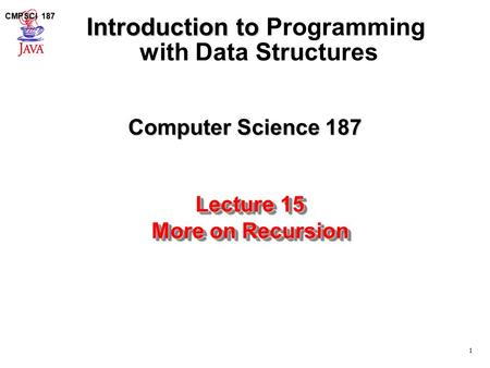 1 CMPSCI 187 Computer Science 187 Introduction to Introduction to Programming with Data Structures Lecture 15 More on Recursion Lecture 15 More on Recursion.