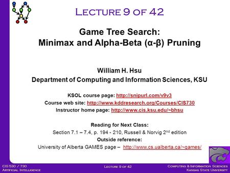 Computing & Information Sciences Kansas State University Lecture 9 of 42 CIS 530 / 730 Artificial Intelligence Lecture 9 of 42 William H. Hsu Department.