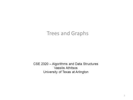 Trees and Graphs CSE 2320 – Algorithms and Data Structures Vassilis Athitsos University of Texas at Arlington 1.
