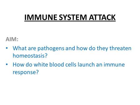 IMMUNE SYSTEM ATTACK AIM: What are pathogens and how do they threaten homeostasis? How do white blood cells launch an immune response?