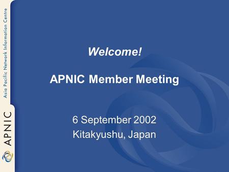 Welcome! APNIC Member Meeting 6 September 2002 Kitakyushu, Japan.