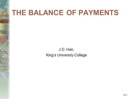 THE BALANCE OF PAYMENTS J.D. Han, King’s University College 12-1.