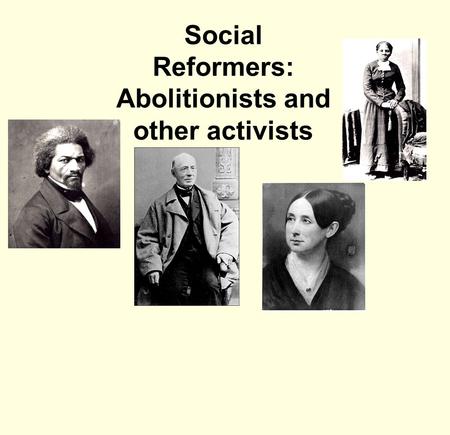 Social Reformers: Abolitionists and other activists.