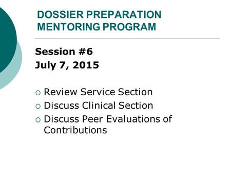 DOSSIER PREPARATION MENTORING PROGRAM Session #6 July 7, 2015  Review Service Section  Discuss Clinical Section  Discuss Peer Evaluations of Contributions.
