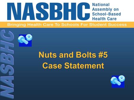 Nuts and Bolts #5 Case Statement. 2 Developing a Case Statement for a School-Based Health Center.