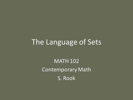 The Language of Sets MATH 102 Contemporary Math S. Rook.