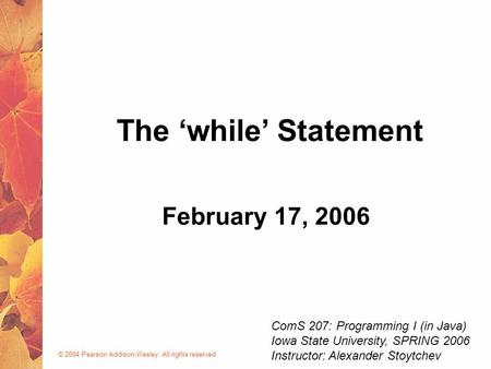 © 2004 Pearson Addison-Wesley. All rights reserved February 17, 2006 The ‘while’ Statement ComS 207: Programming I (in Java) Iowa State University, SPRING.
