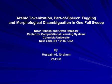 Arabic Tokenization, Part-of-Speech Tagging and Morphological Disambiguation in One Fell Swoop Nizar Habash and Owen Rambow Center for Computational Learning.