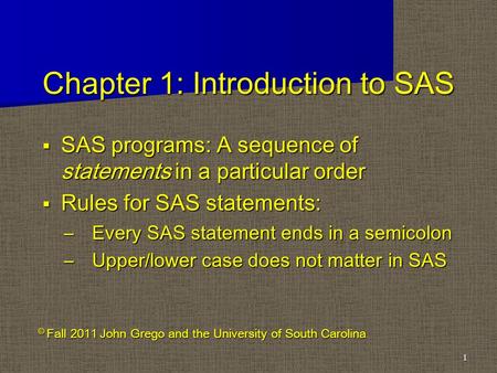 Chapter 1: Introduction to SAS  SAS programs: A sequence of statements in a particular order  Rules for SAS statements: –Every SAS statement ends in.