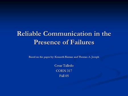 Reliable Communication in the Presence of Failures Based on the paper by: Kenneth Birman and Thomas A. Joseph Cesar Talledo COEN 317 Fall 05.