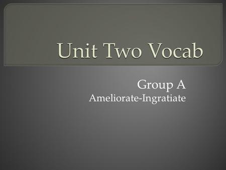 Group A Ameliorate-Ingratiate.  Verb To make or become better, more bearable, or more satisfactory; improve; meliorate.