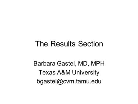 The Results Section Barbara Gastel, MD, MPH Texas A&M University