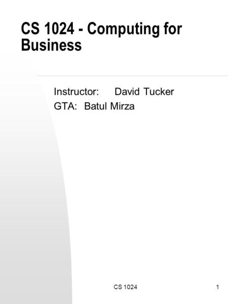 CS 10241 CS 1024 - Computing for Business Instructor:David Tucker GTA:Batul Mirza.