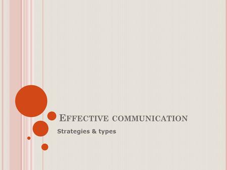 E FFECTIVE COMMUNICATION Strategies & types. P RINCIPLES OF EFFECTIVE COMMUNICATION 7C’s of communication: Courtesy/ consideration Clarity Correctness.