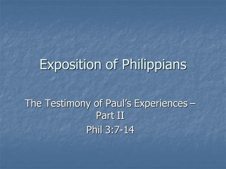 Exposition of Philippians The Testimony of Paul’s Experiences – Part II Phil 3:7-14.