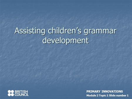 Assisting children’s grammar development PRIMARY INNOVATIONS Module 2 Topic 1 Slide number 1.