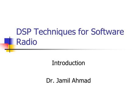 DSP Techniques for Software Radio Introduction Dr. Jamil Ahmad.