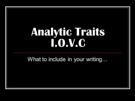Analytic Traits I.O.V.C What to include in your writing…