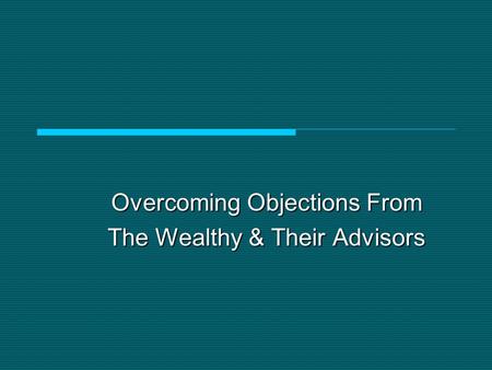 Overcoming Objections From The Wealthy & Their Advisors.