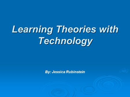 Learning Theories with Technology Learning Theories with Technology By: Jessica Rubinstein.