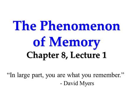 The Phenomenon of Memory Chapter 8, Lecture 1 “In large part, you are what you remember.” - David Myers.