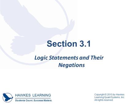 HAWKES LEARNING Students Count. Success Matters. Copyright © 2015 by Hawkes Learning/Quant Systems, Inc. All rights reserved. Section 3.1 Logic Statements.