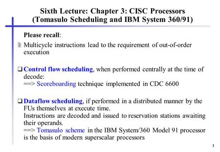 1 Sixth Lecture: Chapter 3: CISC Processors (Tomasulo Scheduling and IBM System 360/91) Please recall:  Multicycle instructions lead to the requirement.