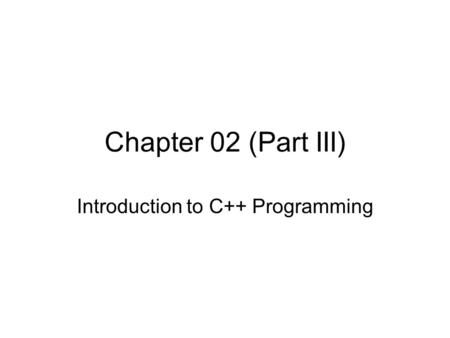 Chapter 02 (Part III) Introduction to C++ Programming.