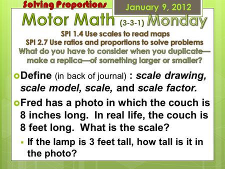 January 9, 2012  Define (in back of journal) : scale drawing, scale model, scale, and scale factor.  Fred has a photo in which the couch is 8 inches.