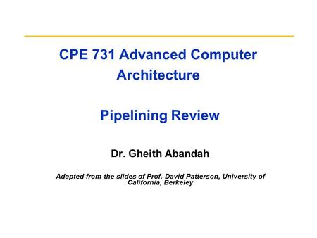 CPE 731 Advanced Computer Architecture Pipelining Review Dr. Gheith Abandah Adapted from the slides of Prof. David Patterson, University of California,