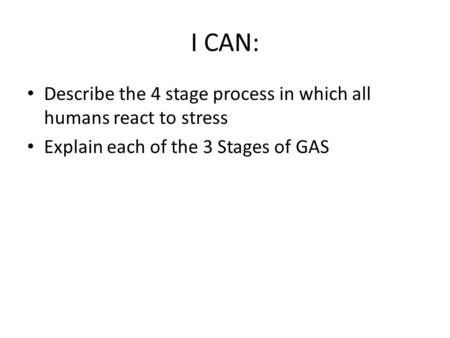 I CAN: Describe the 4 stage process in which all humans react to stress Explain each of the 3 Stages of GAS.