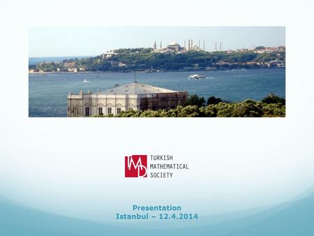 Presentation Istanbul – 12.4.2014. The Turkish Mathematical Society (TMD) was founded in 1948. It was the only professional institution representing and.