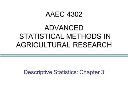 AAEC 4302 ADVANCED STATISTICAL METHODS IN AGRICULTURAL RESEARCH Descriptive Statistics: Chapter 3.