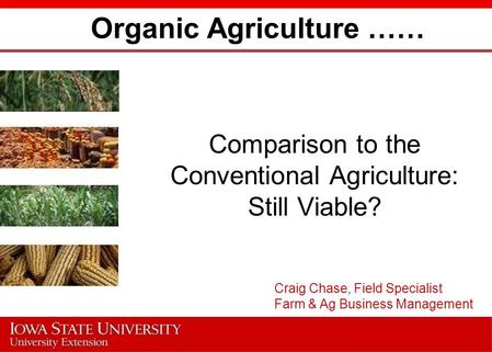 Organic Agriculture …… Comparison to the Conventional Agriculture: Still Viable? Craig Chase, Field Specialist Farm & Ag Business Management.