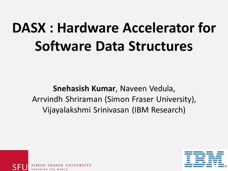 DASX : Hardware Accelerator for Software Data Structures Snehasish Kumar, Naveen Vedula, Arrvindh Shriraman (Simon Fraser University), Vijayalakshmi Srinivasan.
