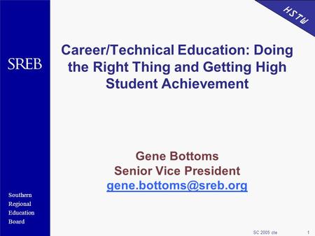 Southern Regional Education Board HSTW SC 2005 cte1 Career/Technical Education: Doing the Right Thing and Getting High Student Achievement Gene Bottoms.