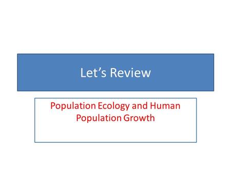 Let’s Review Population Ecology and Human Population Growth.