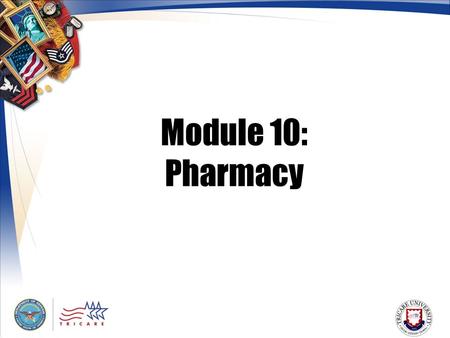 Module 10: Pharmacy. 2 Module Objectives After this module, you should be able to: Describe the TRICARE pharmacy benefit List who is eligible for TRICARE.