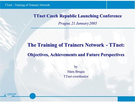 TTnet - Training of Trainers Network TTnet Czech Republic Launching Conference Prague, 21 January 2005 The Training of Trainers Network - TTnet: Objectives,