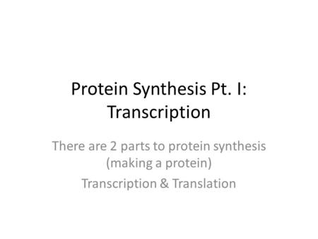 Protein Synthesis Pt. I: Transcription There are 2 parts to protein synthesis (making a protein) Transcription & Translation.