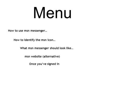 Menu How to use msn messenger… How to identify the msn icon… Once you’ve signed in What msn messenger should look like… msn website (alternative)