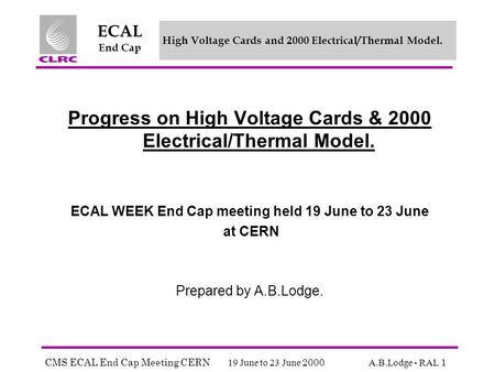 CMS ECAL End Cap Meeting CERN 19 June to 23 June 2000 A.B.Lodge - RAL 1 ECAL End Cap High Voltage Cards and 2000 Electrical/Thermal Model. Progress on.