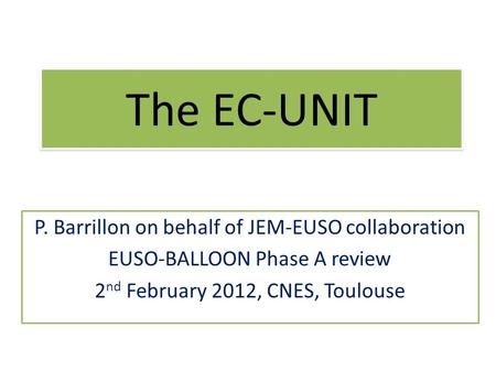 The EC-UNIT P. Barrillon on behalf of JEM-EUSO collaboration EUSO-BALLOON Phase A review 2 nd February 2012, CNES, Toulouse.