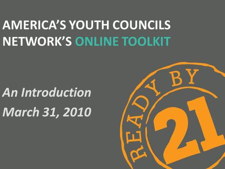 AMERICA’S YOUTH COUNCILS NETWORK’S ONLINE TOOLKIT An Introduction March 31, 2010.
