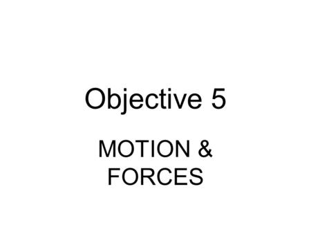Objective 5 MOTION & FORCES. Have this on your desk for EVERY question involving math. FORMULAS Constants & Conversions Ruler EVERY FORMULA YOU NEED IS.