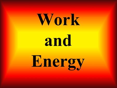 Work and Energy ENERGY The ability to do work WORK A change in energy.