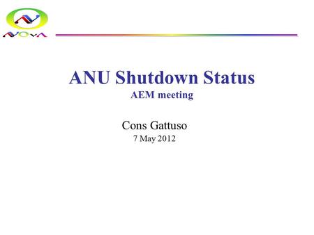 ANU Shutdown Status AEM meeting Cons Gattuso 7 May 2012.